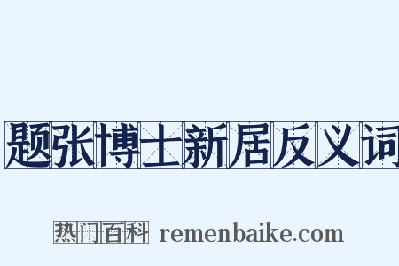 题张博士新居反义词是什么意思的图片